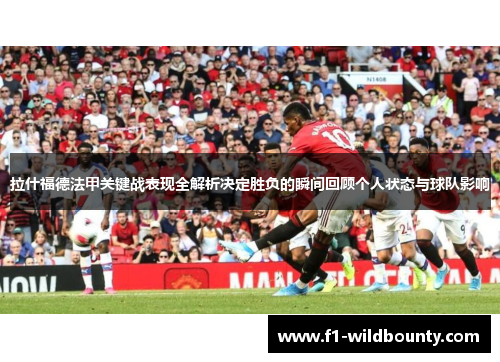 拉什福德法甲关键战表现全解析决定胜负的瞬间回顾个人状态与球队影响
