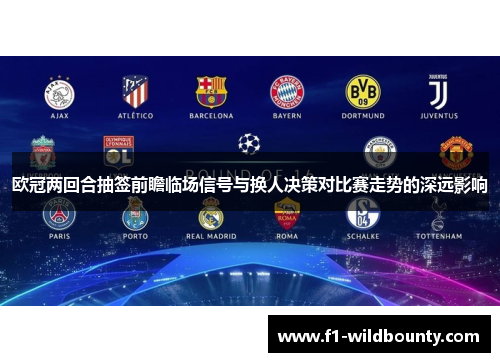 欧冠两回合抽签前瞻临场信号与换人决策对比赛走势的深远影响
