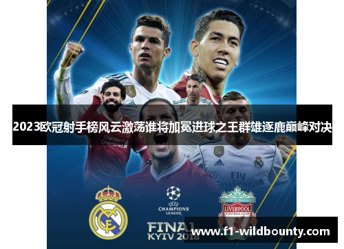 2023欧冠射手榜风云激荡谁将加冕进球之王群雄逐鹿巅峰对决 2023欧冠射手榜风云激荡谁将加冕进球之王群雄逐鹿巅峰对决