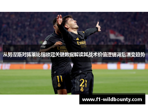 从努涅斯对阵莱比锡欧冠关键数据解读其战术价值逻辑背后演变趋势 从努涅斯对阵莱比锡欧冠关键数据解读其战术价值逻辑背后演变趋势