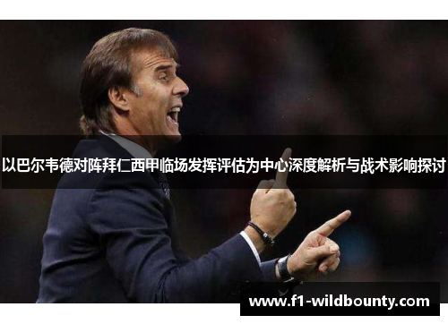 以巴尔韦德对阵拜仁西甲临场发挥评估为中心深度解析与战术影响探讨