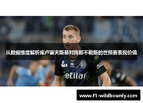 从数据维度解析库卢塞夫斯基对阵那不勒斯的世预赛表现价值 从数据维度解析库卢塞夫斯基对阵那不勒斯的世预赛表现价值