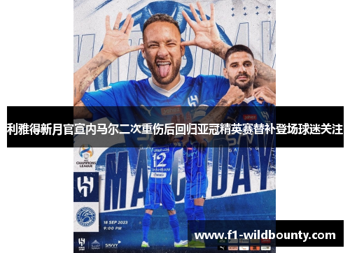 利雅得新月官宣内马尔二次重伤后回归亚冠精英赛替补登场球迷关注 利雅得新月官宣内马尔二次重伤后回归亚冠精英赛替补登场球迷关注