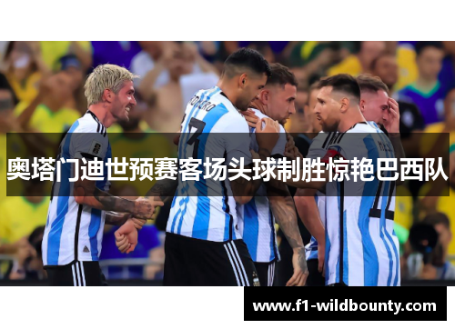 奥塔门迪世预赛客场头球制胜惊艳巴西队