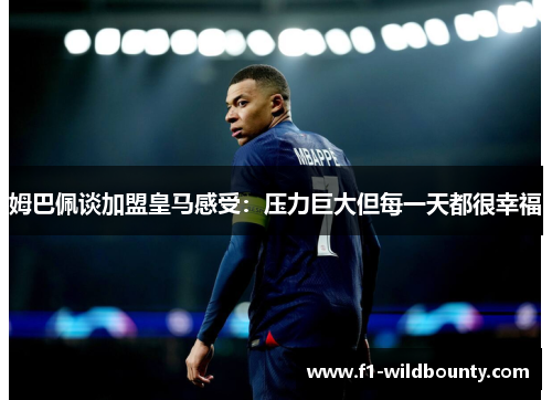 姆巴佩谈加盟皇马感受:压力巨大但每一天都很幸福 姆巴佩谈加盟皇马感受:压力巨大但每一天都很幸福