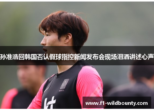孙准浩回韩国否认假球指控新闻发布会现场泪洒讲述心声 孙准浩回韩国否认假球指控新闻发布会现场泪洒讲述心声