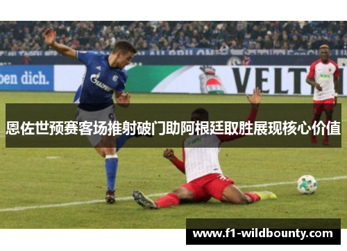 恩佐世预赛客场推射破门助阿根廷取胜展现核心价值