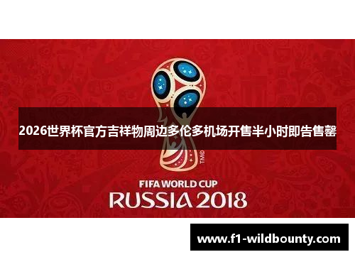 2026世界杯官方吉祥物周边多伦多机场开售半小时即告售罄