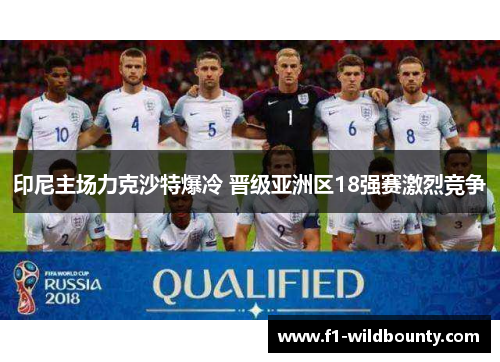 印尼主场力克沙特爆冷 晋级亚洲区18强赛激烈竞争