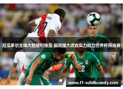 厄瓜多尔主场大胜玻利维亚 展现强大进攻实力助力世界杯预选赛