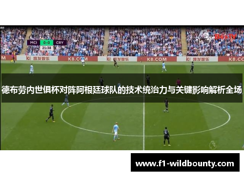 德布劳内世俱杯对阵阿根廷球队的技术统治力与关键影响解析全场